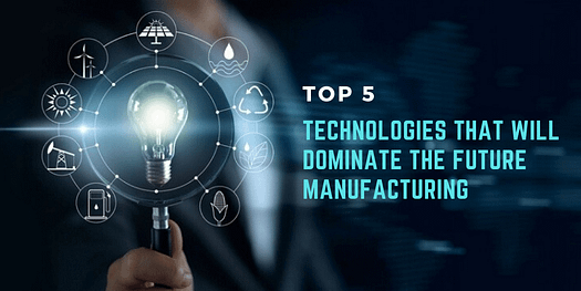 Top 5 Technologies That Will Dominate Future Manufacturing